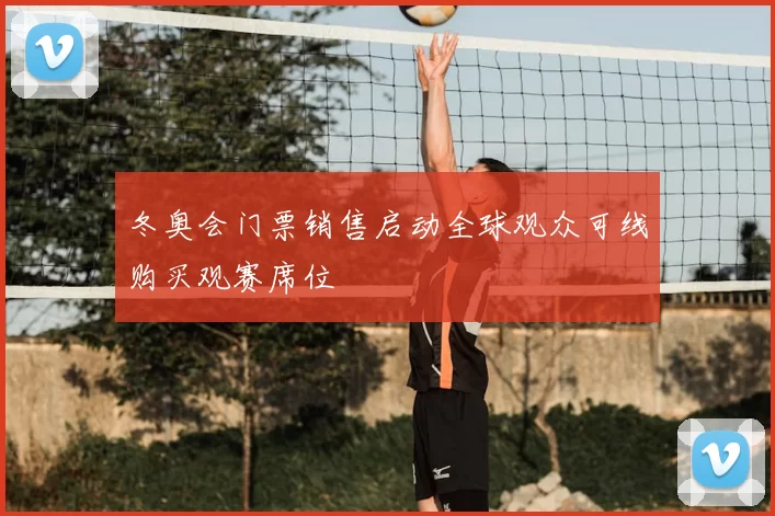 冬奥会门票销售启动全球观众可线购买观赛席位