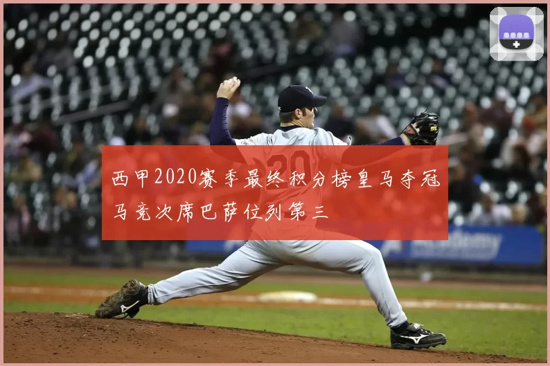 西甲2020赛季最终积分榜皇马夺冠马竞次席巴萨位列第三