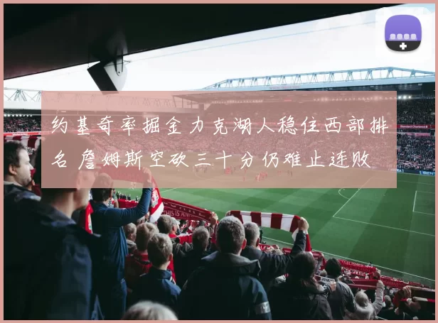 约基奇率掘金力克湖人稳住西部排名 詹姆斯空砍三十分仍难止连败