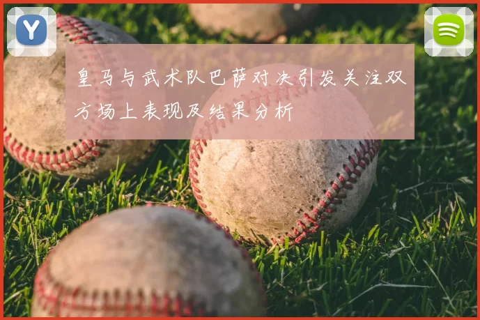 皇马与武术队巴萨对决引发关注双方场上表现及结果分析