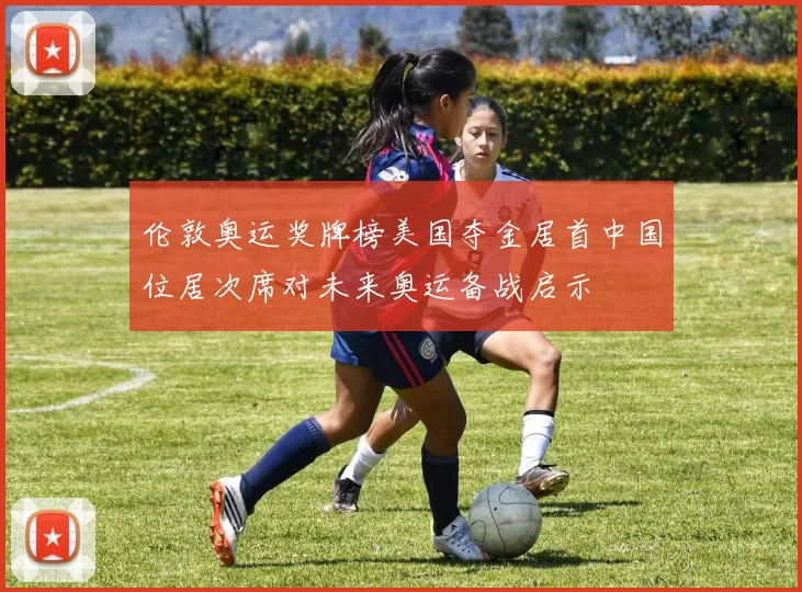 伦敦奥运奖牌榜美国夺金居首中国位居次席对未来奥运备战启示