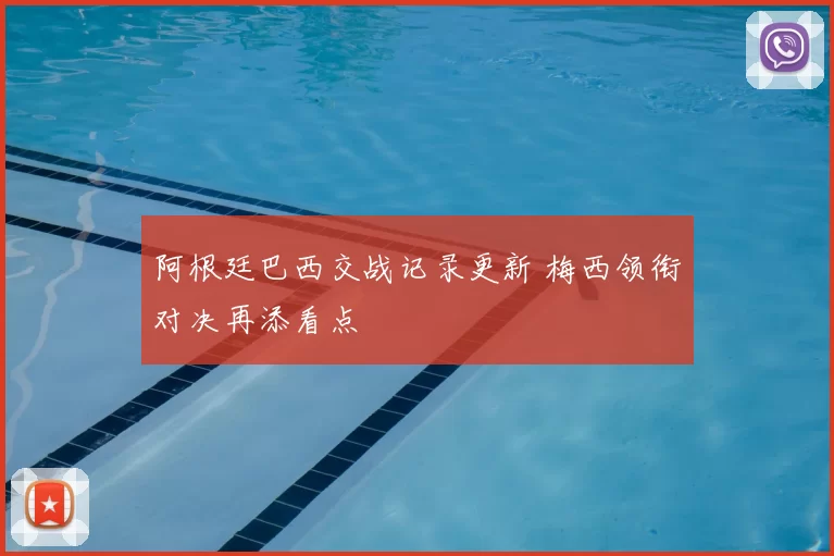 阿根廷巴西交战记录更新 梅西领衔对决再添看点