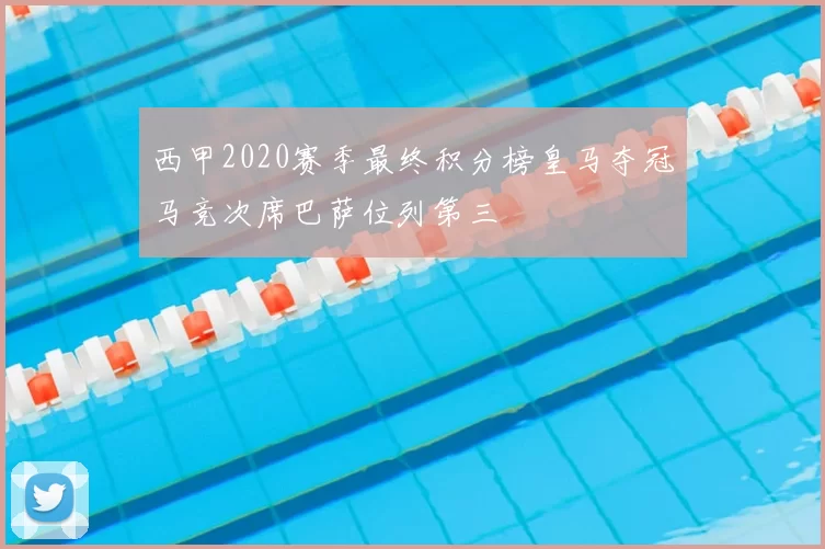 西甲2020赛季最终积分榜皇马夺冠马竞次席巴萨位列第三