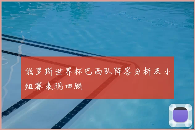 俄罗斯世界杯巴西队阵容分析及小组赛表现回顾