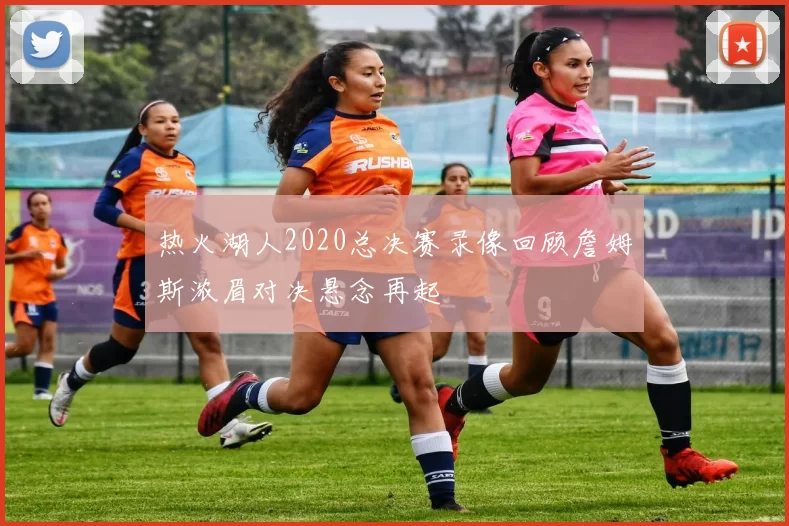 热火湖人2020总决赛录像回顾詹姆斯浓眉对决悬念再起