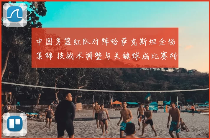 中国男篮红队对阵哈萨克斯坦全场集锦 技战术调整与关键球成比赛转折