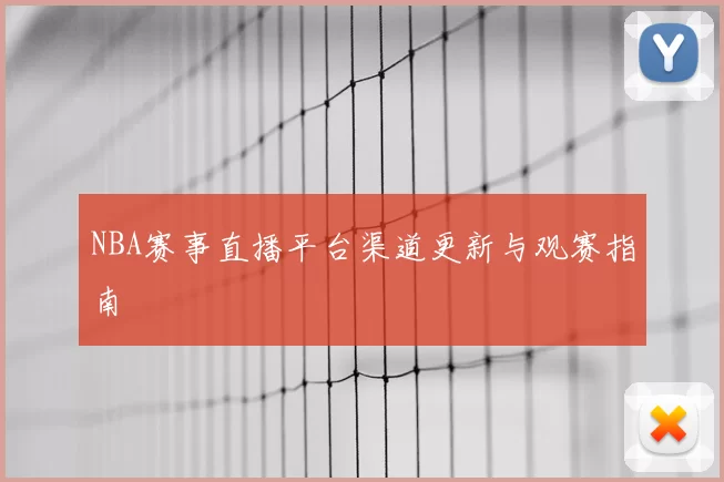 NBA赛事直播平台渠道更新与观赛指南