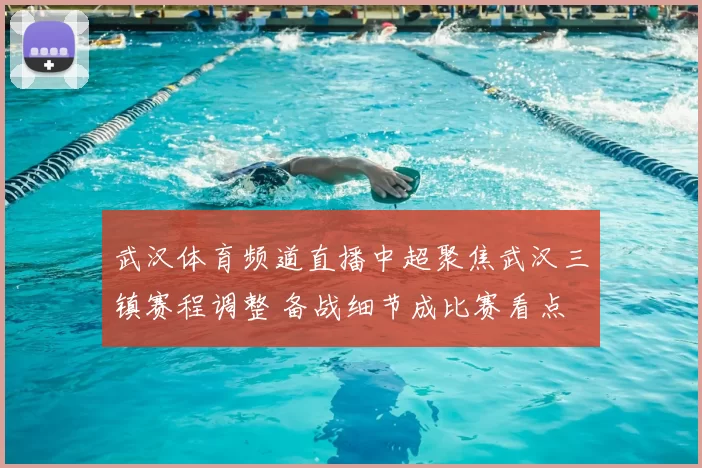 武汉体育频道直播中超聚焦武汉三镇赛程调整 备战细节成比赛看点