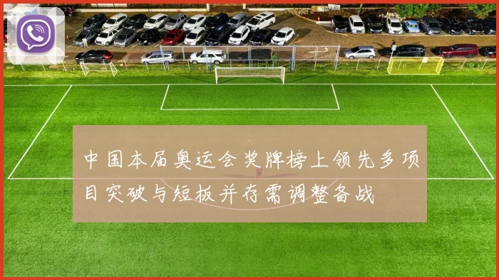 中国本届奥运会奖牌榜上领先多项目突破与短板并存需调整备战