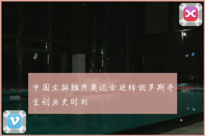 中国女排雅典奥运会逆转俄罗斯夺金创历史时刻