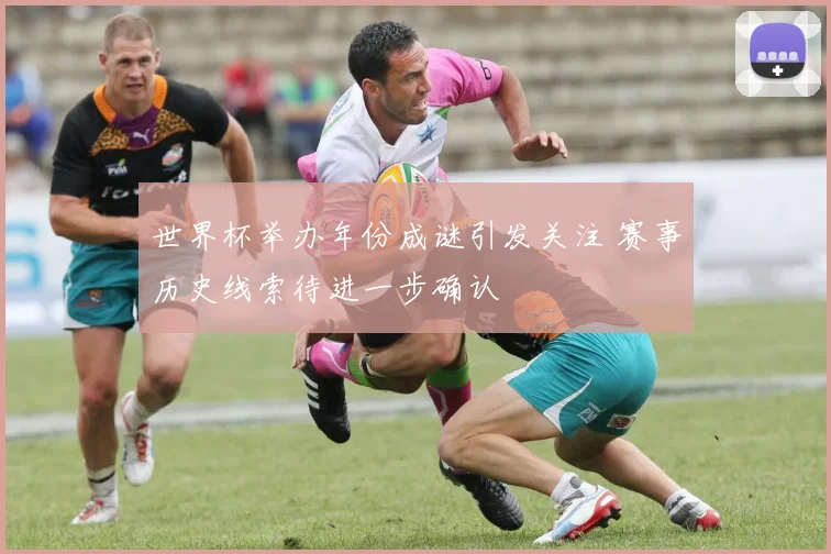 世界杯举办年份成谜引发关注 赛事历史线索待进一步确认