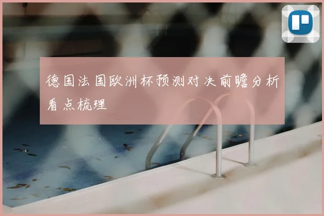 德国法国欧洲杯预测对决前瞻分析看点梳理