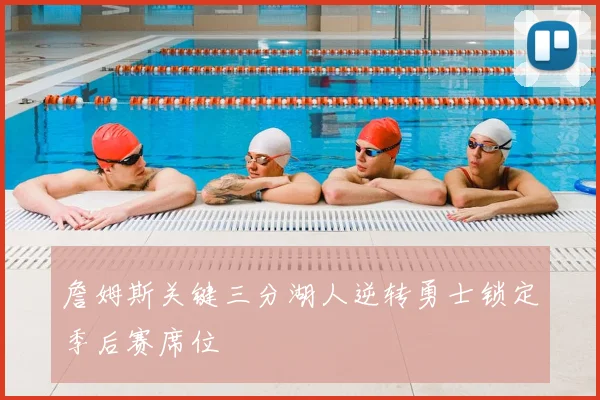 詹姆斯关键三分湖人逆转勇士锁定季后赛席位