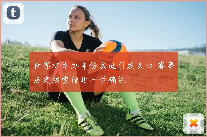 世界杯举办年份成谜引发关注 赛事历史线索待进一步确认