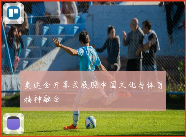奥运会开幕式展现中国文化与体育精神融合