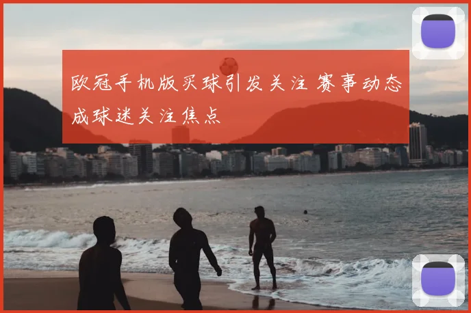 欧冠手机版买球引发关注 赛事动态成球迷关注焦点