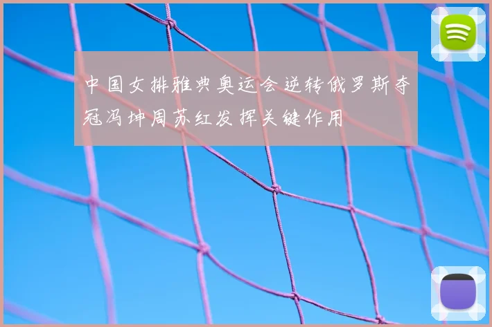 中国女排雅典奥运会逆转俄罗斯夺冠冯坤周苏红发挥关键作用