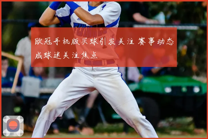 欧冠手机版买球引发关注 赛事动态成球迷关注焦点