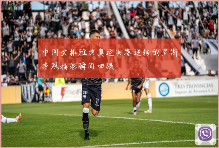 中国女排雅典奥运决赛逆转俄罗斯夺冠精彩瞬间回顾