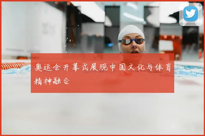 奥运会开幕式展现中国文化与体育精神融合