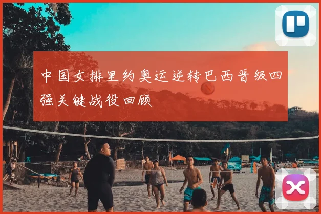 中国女排里约奥运逆转巴西晋级四强关键战役回顾