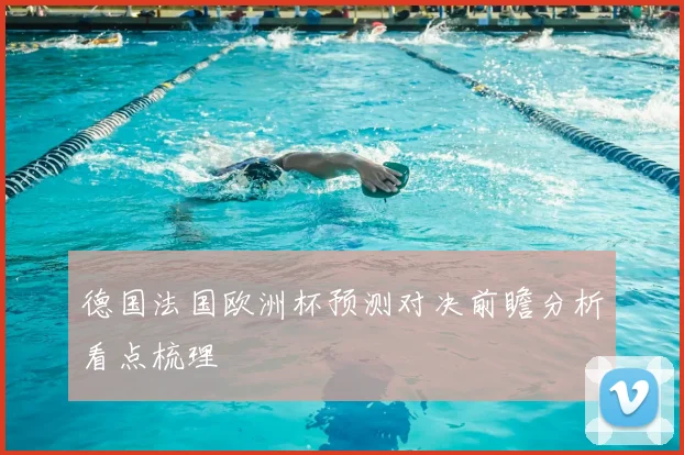 德国法国欧洲杯预测对决前瞻分析看点梳理