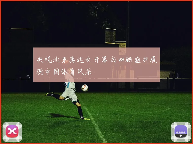 央视北京奥运会开幕式回顾盛典展现中国体育风采
